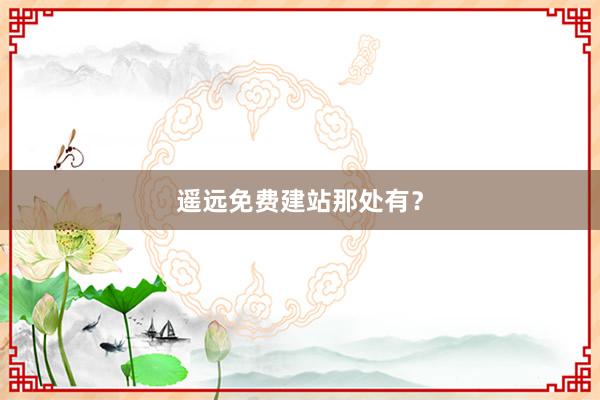 遥远免费建站那处有？